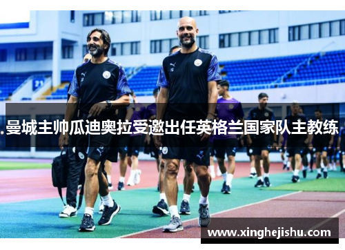 曼城主帅瓜迪奥拉受邀出任英格兰国家队主教练